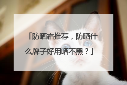 防晒霜推荐，防晒什么牌子好用晒不黑？