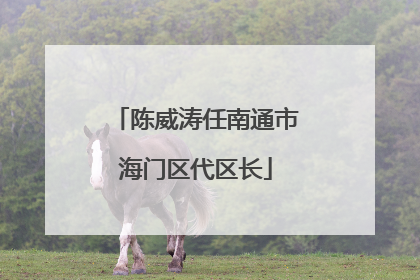 陈威涛任南通市海门区代区长