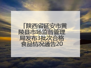 陕西省延安市黄陵县市场监督管理局发布3批次合格食品情况通告2025年第2号