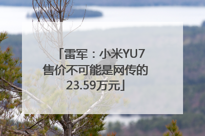 雷军：小米YU7售价不可能是网传的23.59万元