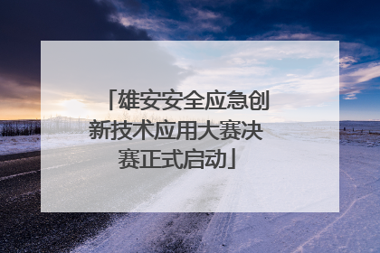 雄安安全应急创新技术应用大赛决赛正式启动