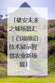 雄安未来之城场景汇｜百项前沿技术展示智慧农业新场景