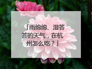 雨绵绵、湿答答的天气，在杭州怎么吃？