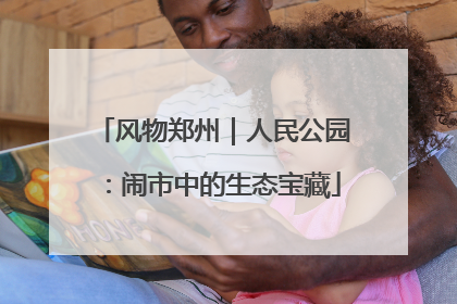 风物郑州｜人民公园：闹市中的生态宝藏