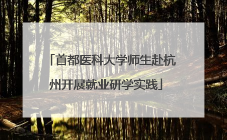 首都医科大学师生赴杭州开展就业研学实践