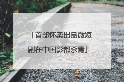 首部怀柔出品微短剧在中国影都杀青