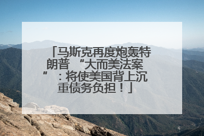 马斯克再度炮轰特朗普 “大而美法案”：将使美国背上沉重债务负担！