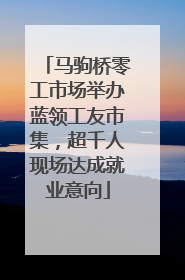 马驹桥零工市场举办蓝领工友市集，超千人现场达成就业意向
