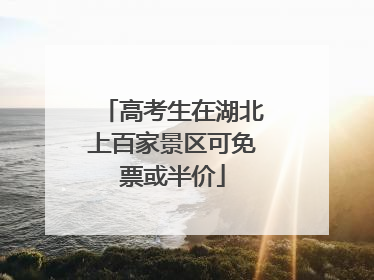 高考生在湖北上百家景区可免票或半价