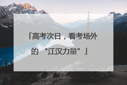 高考次日，看考场外的 “江汉力量”