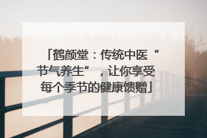 鹤颜堂：传统中医“节气养生”，让你享受每个季节的健康馈赠