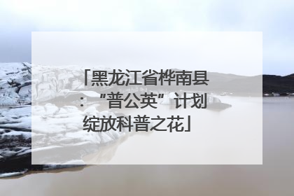 黑龙江省桦南县：“普公英”计划绽放科普之花