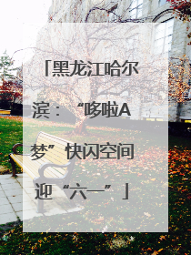 黑龙江哈尔滨：“哆啦A梦”快闪空间迎“六一”