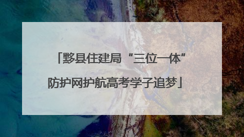 黟县住建局“三位一体”防护网护航高考学子追梦