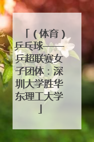 （体育）乒乓球——乒超联赛女子团体：深圳大学胜华东理工大学