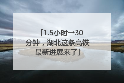 1.5小时→30分钟，湖北这条高铁最新进展来了