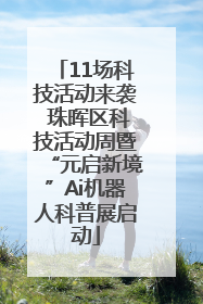 11场科技活动来袭 珠晖区科技活动周暨“元启新境”Ai机器人科普展启动