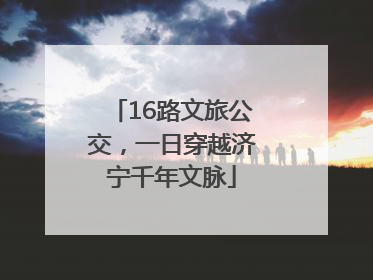 16路文旅公交，一日穿越济宁千年文脉