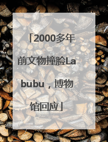 2000多年前文物撞脸Labubu，博物馆回应