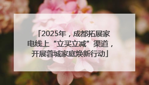 2025年，成都拓展家电线上“立买立减”渠道，开展蓉城家庭焕新行动