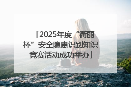 2025年度“衢丽杯”安全隐患识别知识竞赛活动成功举办