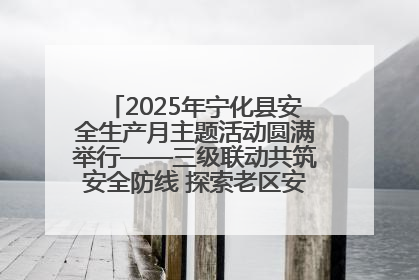 2025年宁化县安全生产月主题活动圆满举行——三级联动共筑安全防线 探索老区安全发展新路径