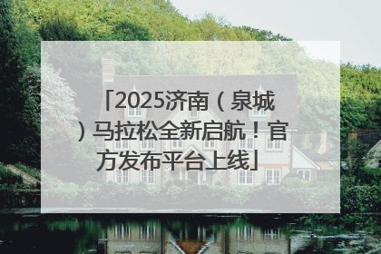 2025济南（泉城）马拉松全新启航！官方发布平台上线