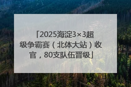 2025海淀3×3超级争霸赛（北体大站）收官，80支队伍晋级