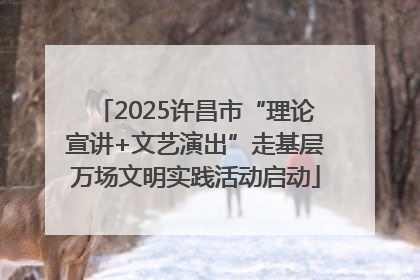2025许昌市“理论宣讲+文艺演出”走基层万场文明实践活动启动