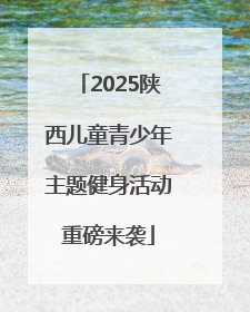 2025陕西儿童青少年主题健身活动重磅来袭