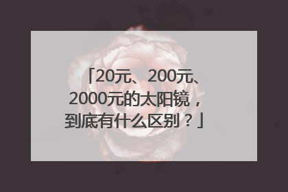 20元、200元、2000元的太阳镜，到底有什么区别？
