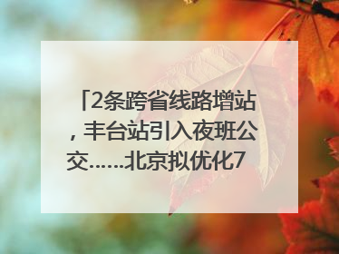 2条跨省线路增站，丰台站引入夜班公交……北京拟优化7条公交线！