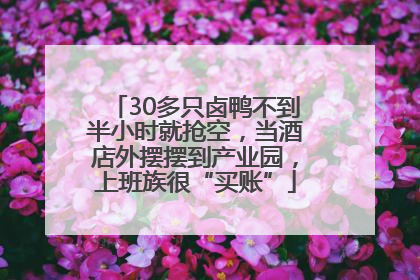 30多只卤鸭不到半小时就抢空，当酒店外摆摆到产业园，上班族很“买账”