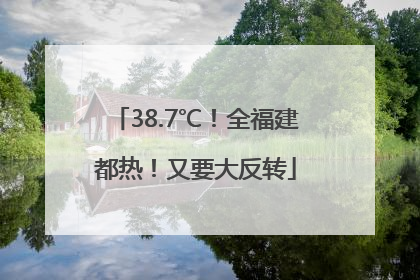 38.7℃！全福建都热！又要大反转