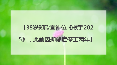 38岁郑欣宜补位《歌手2025》，此前因抑郁症停工两年