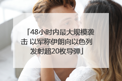 48小时内最大规模袭击 以军称伊朗向以色列发射超20枚导弹