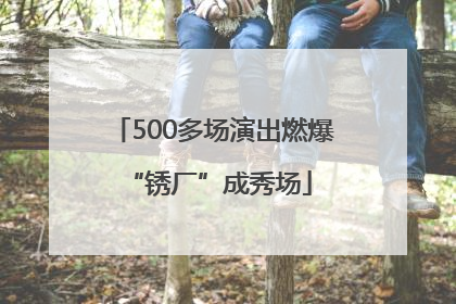 500多场演出燃爆 “锈厂”成秀场