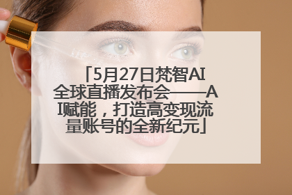 5月27日梵智AI全球直播发布会——AI赋能，打造高变现流量账号的全新纪元