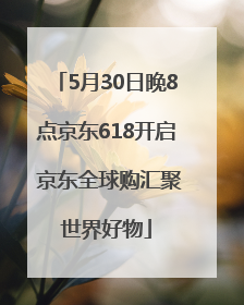 5月30日晚8点京东618开启 京东全球购汇聚世界好物