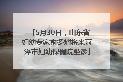 5月30日，山东省妇幼专家俞冬熠将来菏泽市妇幼保健院坐诊