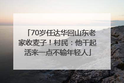 70岁任达华回山东老家收麦子！村民：他干起活来一点不输年轻人