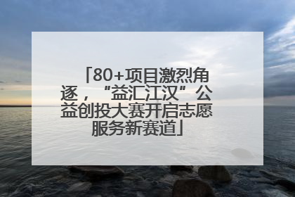 80+项目激烈角逐，“益汇江汉”公益创投大赛开启志愿服务新赛道