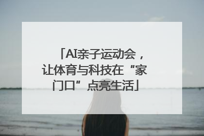 AI亲子运动会，让体育与科技在“家门口”点亮生活