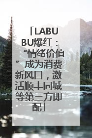 LABUBU爆红：“情绪价值”成为消费新风口，激活顺丰同城等第三方即配